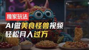 零门槛操作,AI美食怪兽短视频玩法,月入过万新手也能做!-享创网