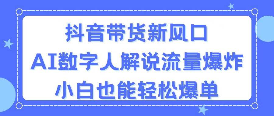 抖音带货新风口，AI数字人解说，流量爆炸，小白也能轻松爆单-享创网