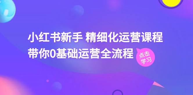 小红书新手 精细化运营课程，带你0基础运营全流程（41节视频课）-享创网