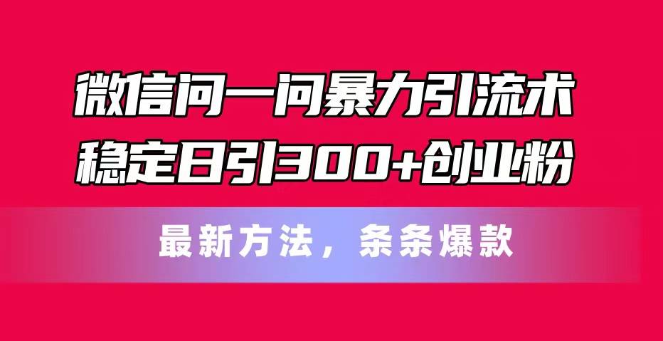 微信问一问暴力引流术，稳定日引300+创业粉，最新方法，条条爆款-享创网