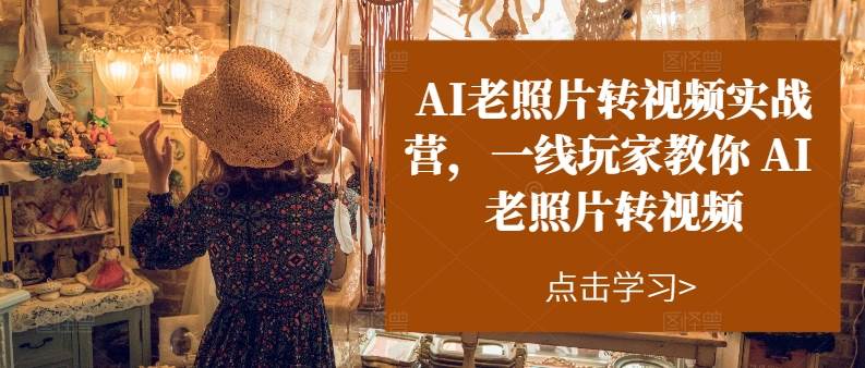 AI老照片转视频实操训练营，一线玩家教你AI老照片转视频-享创网