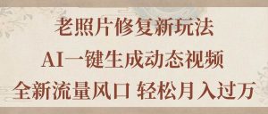 老照片修复新玩法，老照片AI一键生成动态视频 全新流量风口 轻松月入过万-享创网