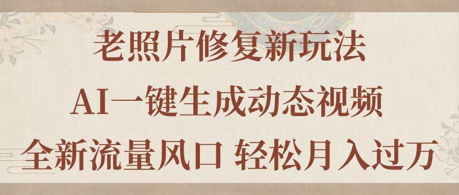 老照片修复新玩法，老照片AI一键生成动态视频 全新流量风口 轻松月入过万-享创网