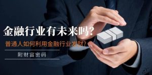 某付费文章:金融行业有未来吗?普通人如何利用金融行业发财?(附财富密码)-享创网