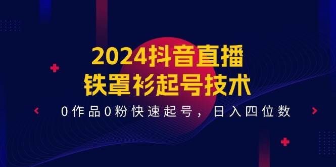 2024抖音直播-铁罩衫起号技术，0作品0粉快速起号，日入四位数（14节课）-享创网