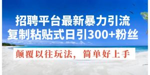招聘平台最新暴力引流，复制粘贴式日引300+粉丝，颠覆以往垃圾玩法，简…-享创网