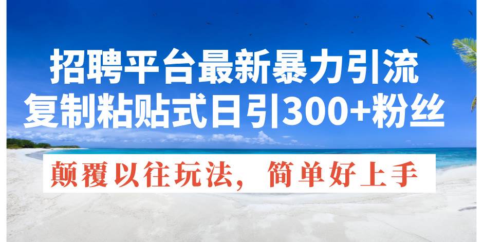 招聘平台最新暴力引流，复制粘贴式日引300+粉丝，颠覆以往垃圾玩法，简…-享创网