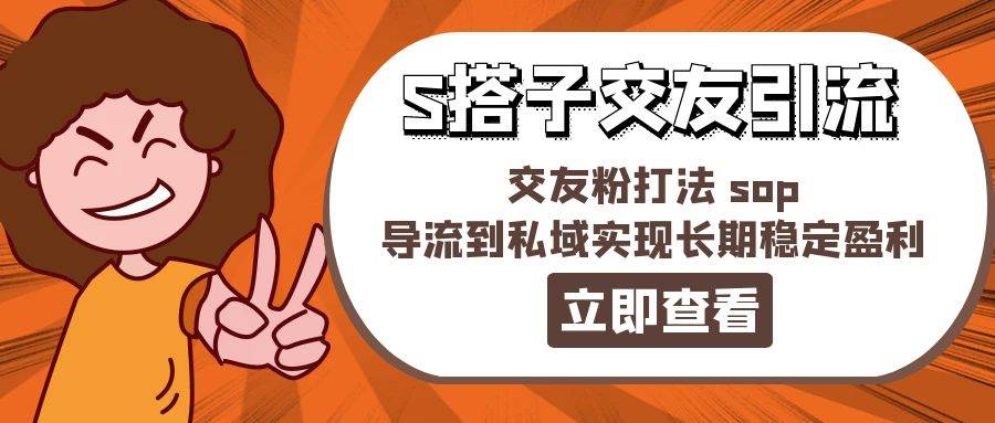 某收费888-S搭子交友引流，交友粉打法 sop，导流到私域实现长期稳定盈利-享创网