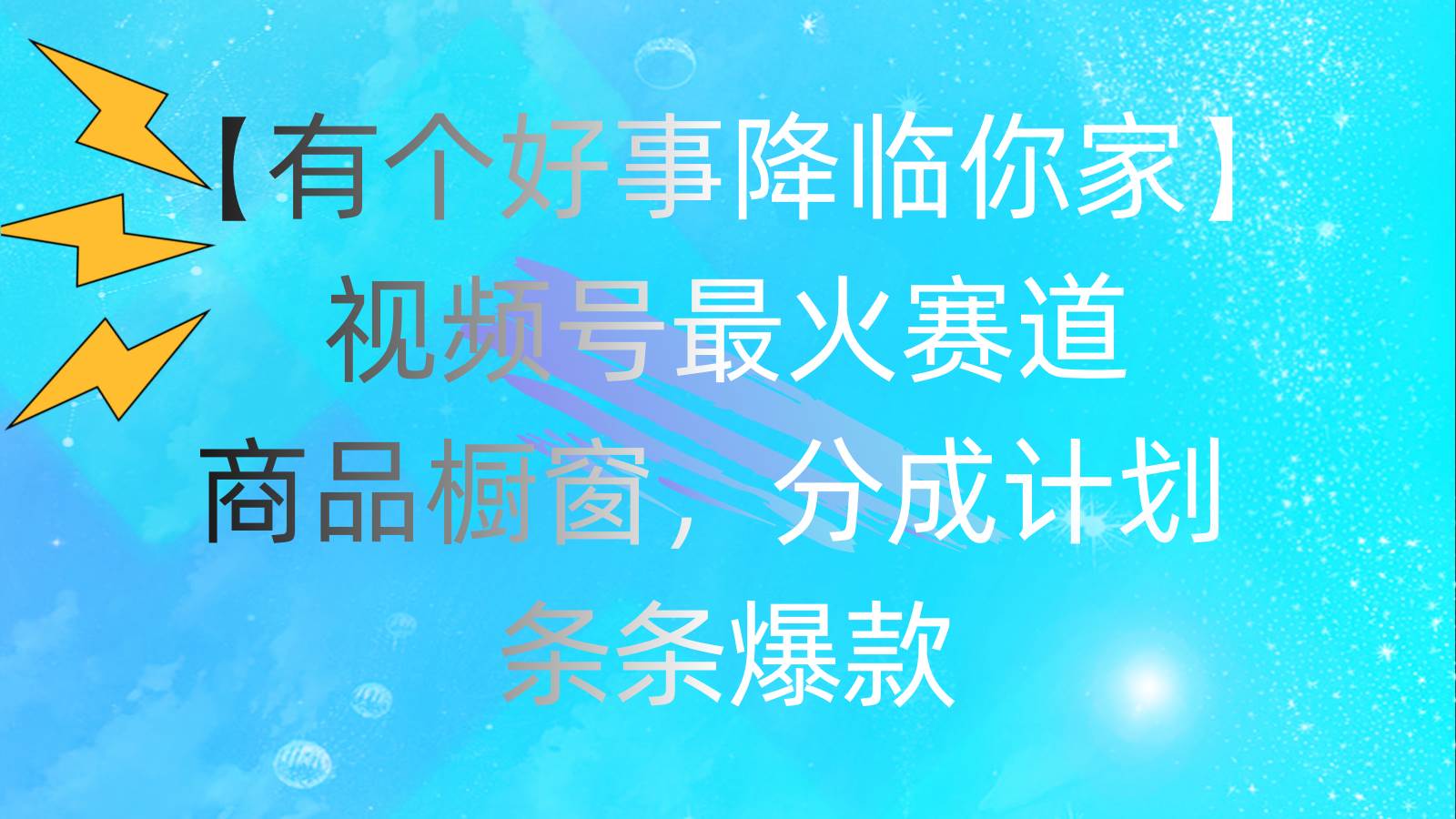 有个好事 降临你家：视频号最火赛道，商品橱窗，分成计划 条条爆款，每…-享创网