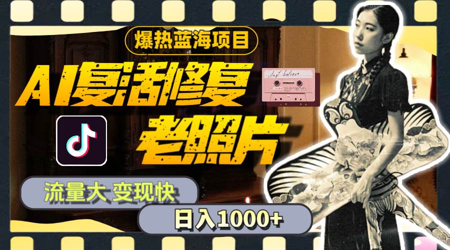 暴热蓝海项目，AI复活修复老照片，流量大 变现快 一天收入1000+教程+素材-享创网