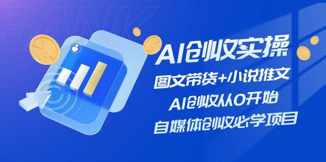 AI创收实操—图文带货+小说推文，AI创收从0开始，自媒体创收必学项目-享创网