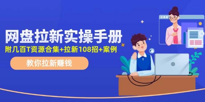 网盘拉新实操手册：教你拉新赚钱（附几百T资源合集+拉新108招+案例）-享创网