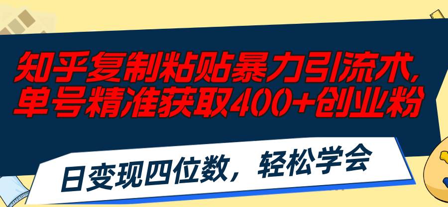 知乎复制粘贴暴力引流术，单号精准获取400+创业粉，日变现四位数，轻松…-享创网