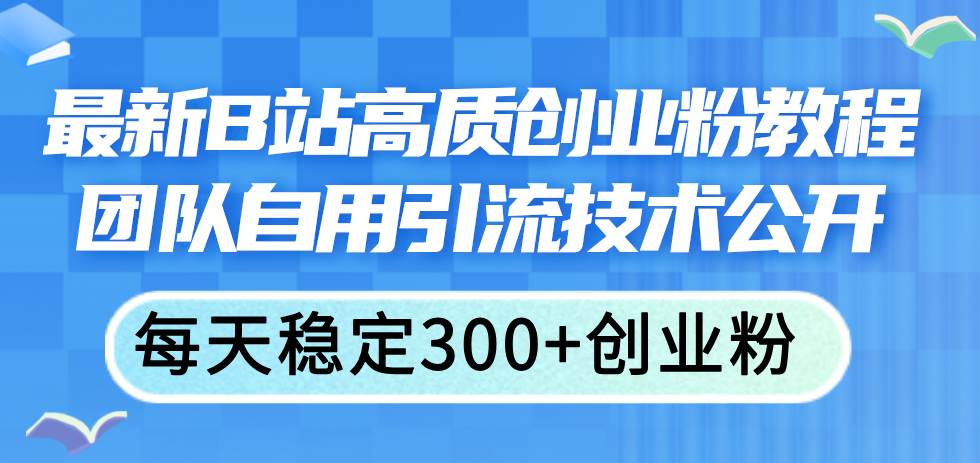 最新B站高质创业粉教程，团队自用引流技术公开-享创网