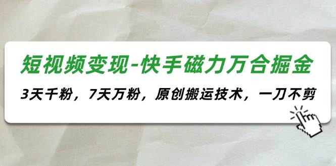 短视频变现-快手磁力万合掘金，3天千粉，7天万粉，原创搬运技术，一刀不剪-享创网