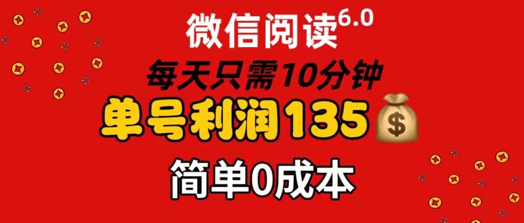 微信阅读6.0，每日10分钟，单号利润135，可批量放大操作，简单0成本-享创网