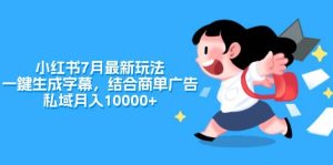 小红书7月最新玩法,一鍵生成字幕,结合商单广告,私域月入10000+-享创网
