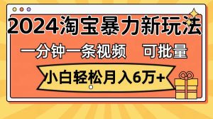 一分钟一条视频,小白轻松月入6万+,2024淘宝暴力新玩法,可批量放大收益-享创网