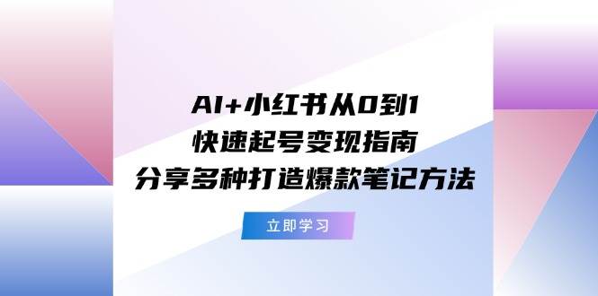 AI+小红书从0到1快速起号变现指南：分享多种打造爆款笔记方法-享创网