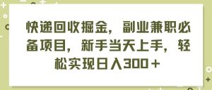 快递回收掘金，副业兼职必备项目，新手当天上手，轻松实现日入300＋-享创网