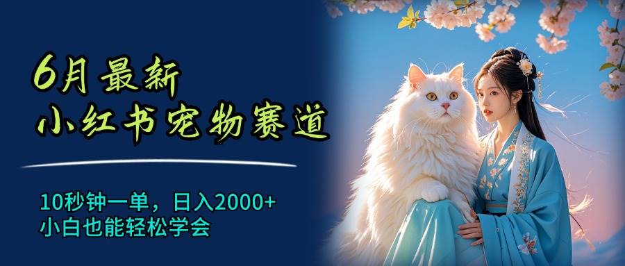 6月最新小红书宠物赛道，10秒钟一单，日入2000+，小白也能轻松学会-享创网