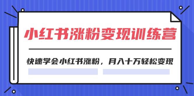 2024小红书涨粉变现训练营，快速学会小红书涨粉，月入十万轻松变现(40节)-享创网