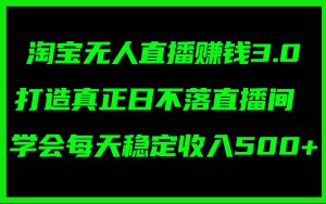 淘宝无人直播赚钱3.0,打造真正日不落直播间 ,学会每天稳定收入500+-享创网