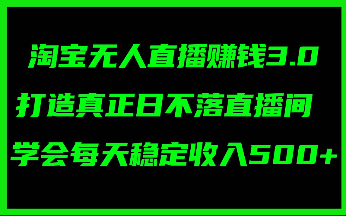 淘宝无人直播赚钱3.0，打造真正日不落直播间 ，学会每天稳定收入500+-享创网