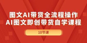图文AI带货全流程操作,AI图文即创带货自学课程-享创网