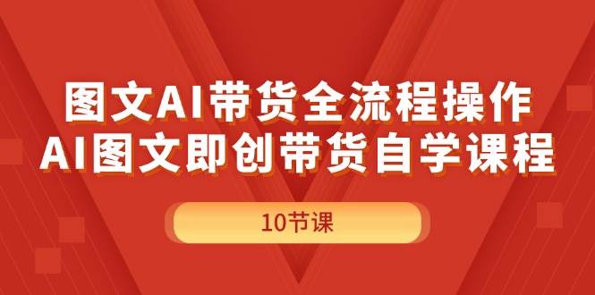 图文AI带货全流程操作，AI图文即创带货自学课程-享创网