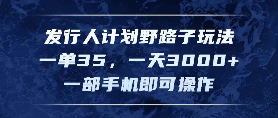 发行人计划野路子玩法，一单35，一天3000+，一部手机即可操作-享创网