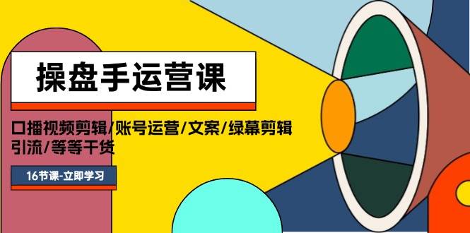 操盘手运营课程：口播视频剪辑/账号运营/文案/绿幕剪辑/引流/干货/16节-享创网