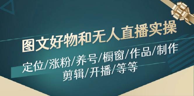 图文好物和无人直播实操：定位/涨粉/养号/橱窗/作品/制作/剪辑/开播/等等-享创网