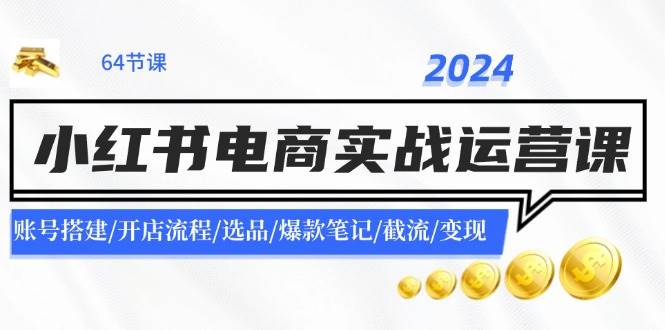 2024小红书电商实战运营课：账号搭建/开店流程/选品/爆款笔记/截流/变现-享创网