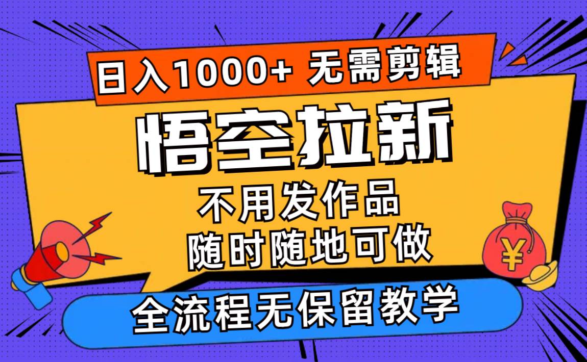 悟空拉新日入1000+无需剪辑当天上手，一部手机随时随地可做，全流程无…-享创网