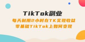 TikTok副业:每天利用2小时在TK实现收益,零基础TikTok上如何变现,34节程-享创网