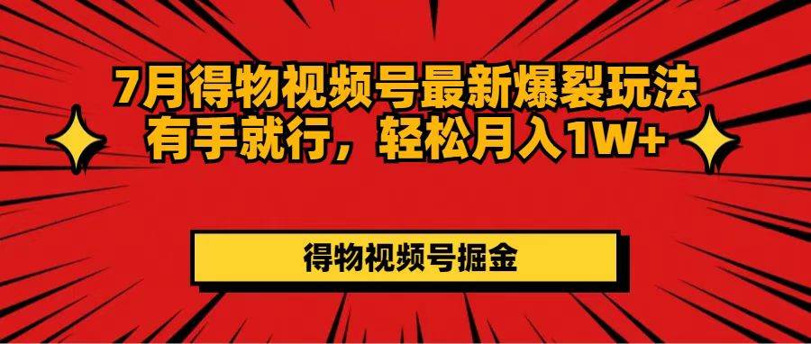 7月得物视频号最新爆裂玩法有手就行，轻松月入1W+-享创网