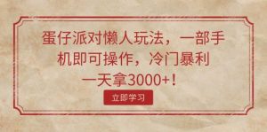 蛋仔派对懒人玩法,一部手机即可操作,冷门暴利,一天拿3000+!-享创网