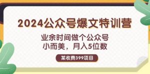 某收费399元-2024公众号爆文特训营：业余时间做个公众号 小而美 月入5位数-享创网
