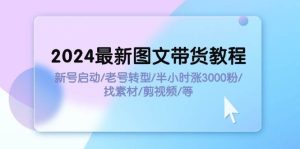 2024最新图文带货教程：新号启动/老号转型/半小时涨3000粉/找素材/剪辑-享创网