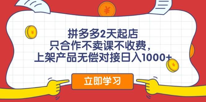 拼多多2天起店，只合作不卖课不收费，上架产品无偿对接日入1000+-享创网