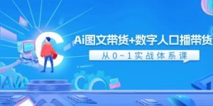 Ai 图文带货+数字人口播带货,从0~1实战体系课(43节)-享创网