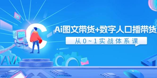 Ai 图文带货+数字人口播带货，从0~1实战体系课（43节）-享创网