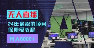 24年最稳项目“无人直播”玩法,每月躺赚6000+,有手就会,新手福音-享创网