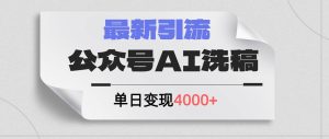公众号ai洗稿，最新引流创业粉，单日引流200+，日变现4000+-享创网