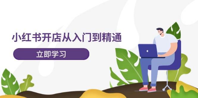 小红书开店从入门到精通，快速掌握小红书店铺运营，实现开店创收-202节课-享创网