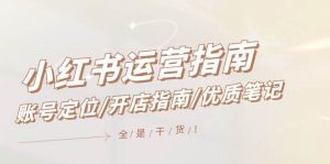 小红书运营指南,账号定位/开店指南/优质笔记/没有套路,全是经验-享创网