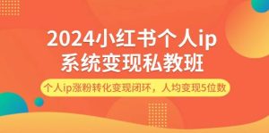 2024小红书个人ip系统变现私教班,个人ip涨粉转化变现闭环,人均变现5位数-享创网