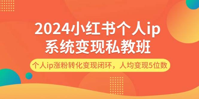 2024小红书个人ip系统变现私教班，个人ip涨粉转化变现闭环，人均变现5位数-享创网