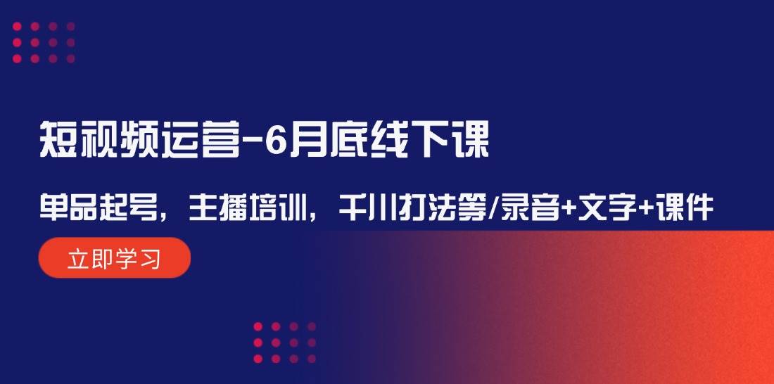 短视频运营-6月底线下课：单品起号，主播培训，千川打法等/录音+文字+课件-享创网